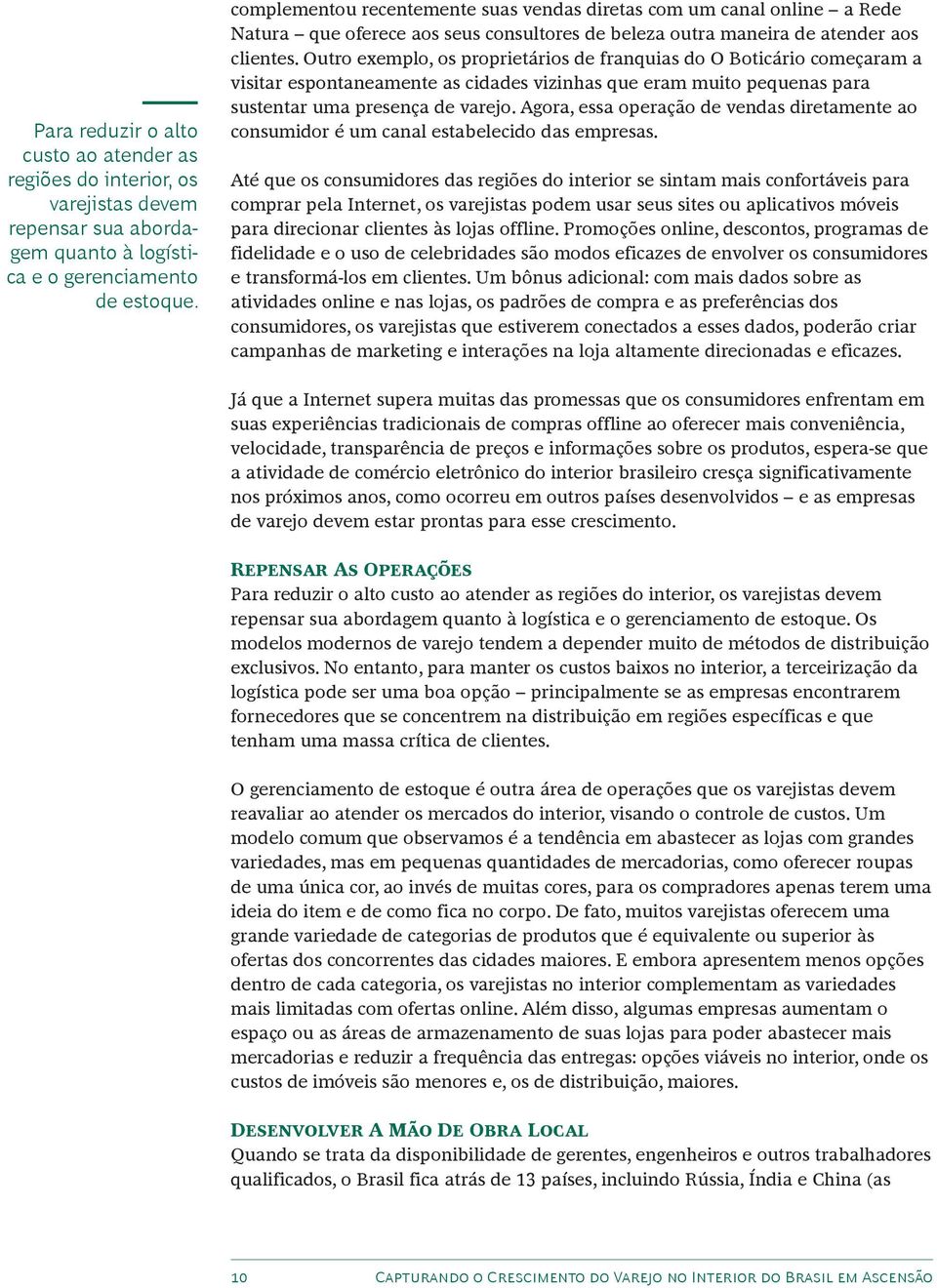 Outro exemplo, os proprietários de franquias do O Boticário começaram a visitar espontaneamente as cidades vizinhas que eram muito pequenas para sustentar uma presença de varejo.