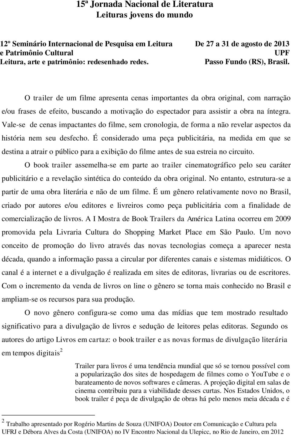 É considerado uma peça publicitária, na medida em que se destina a atrair o público para a exibição do filme antes de sua estreia no circuito.