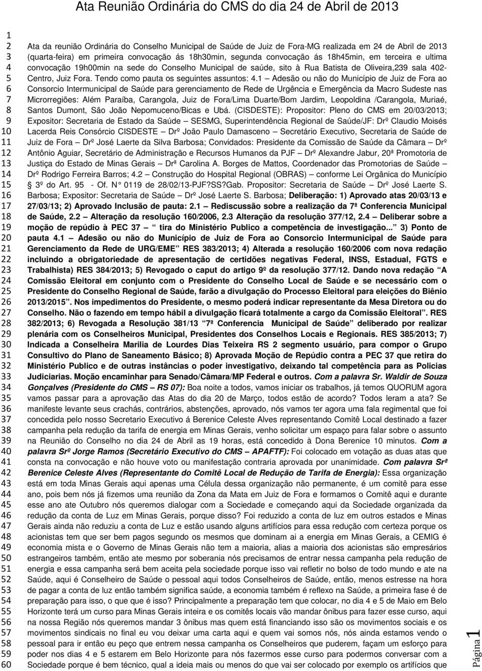 19h00min na sede do Conselho Municipal de saúde, sito à Rua Batista de Oliveira,239 sala 402- Centro, Juiz Fora. Tendo como pauta os seguintes assuntos: 4.