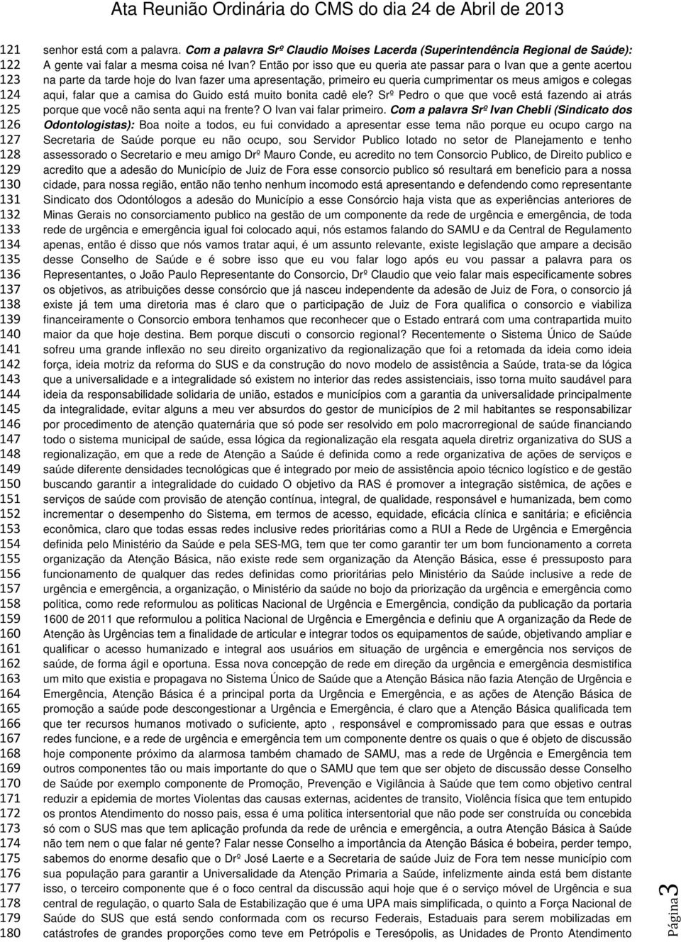 Então por isso que eu queria ate passar para o Ivan que a gente acertou na parte da tarde hoje do Ivan fazer uma apresentação, primeiro eu queria cumprimentar os meus amigos e colegas aqui, falar que