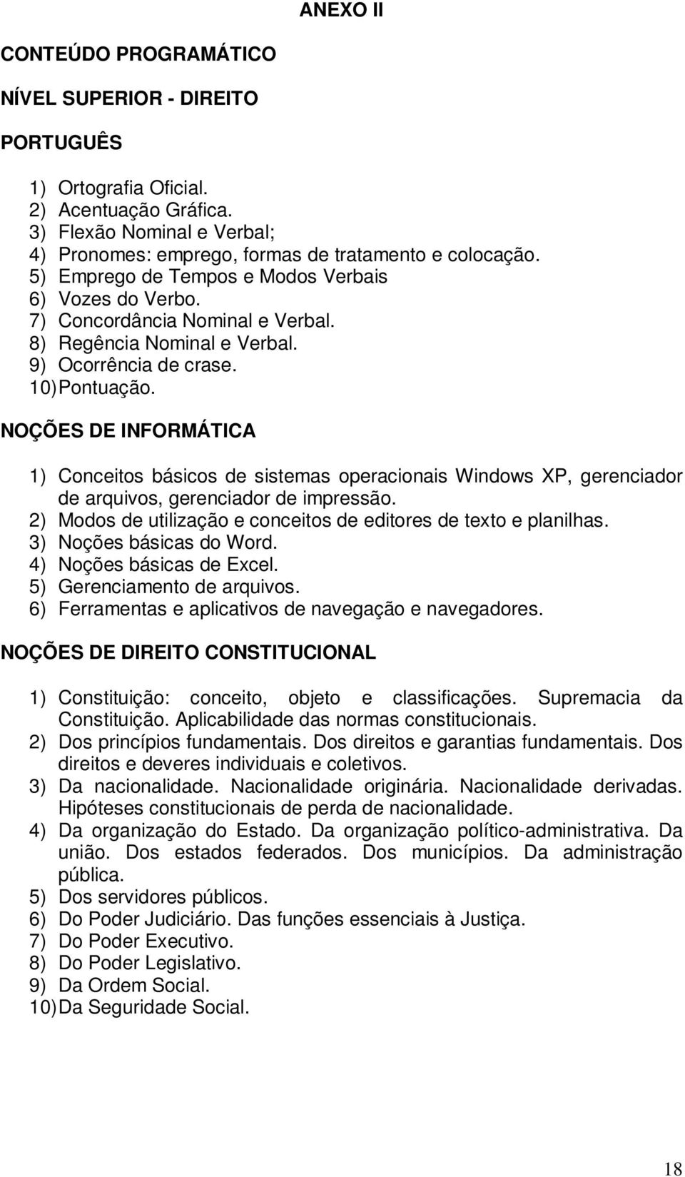 NOÇÕES DE INFORMÁTICA 1) Conceitos básicos de sistemas operacionais Windows XP, gerenciador de arquivos, gerenciador de impressão. 2) Modos de utilização e conceitos de editores de texto e planilhas.