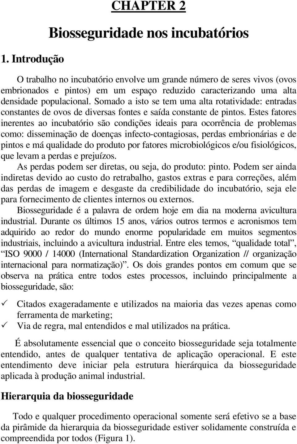 Estes fatores inerentes ao incubatório são condições ideais para ocorrência de problemas como: disseminação de doenças infecto-contagiosas, perdas embrionárias e de pintos e má qualidade do produto