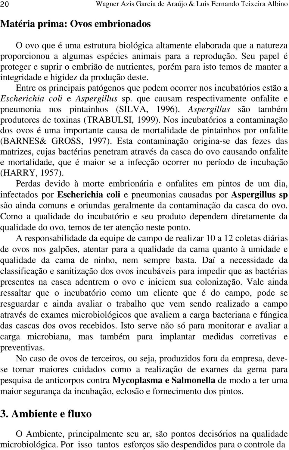 Entre os principais patógenos que podem ocorrer nos incubatórios estão a Escherichia coli e Aspergillus sp. que causam respectivamente onfalite e pneumonia nos pintainhos (SILVA, 1996).