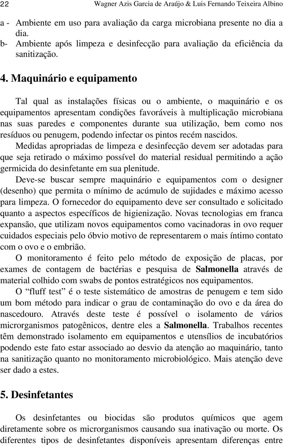 Maquinário e equipamento Tal qual as instalações físicas ou o ambiente, o maquinário e os equipamentos apresentam condições favoráveis à multiplicação microbiana nas suas paredes e componentes