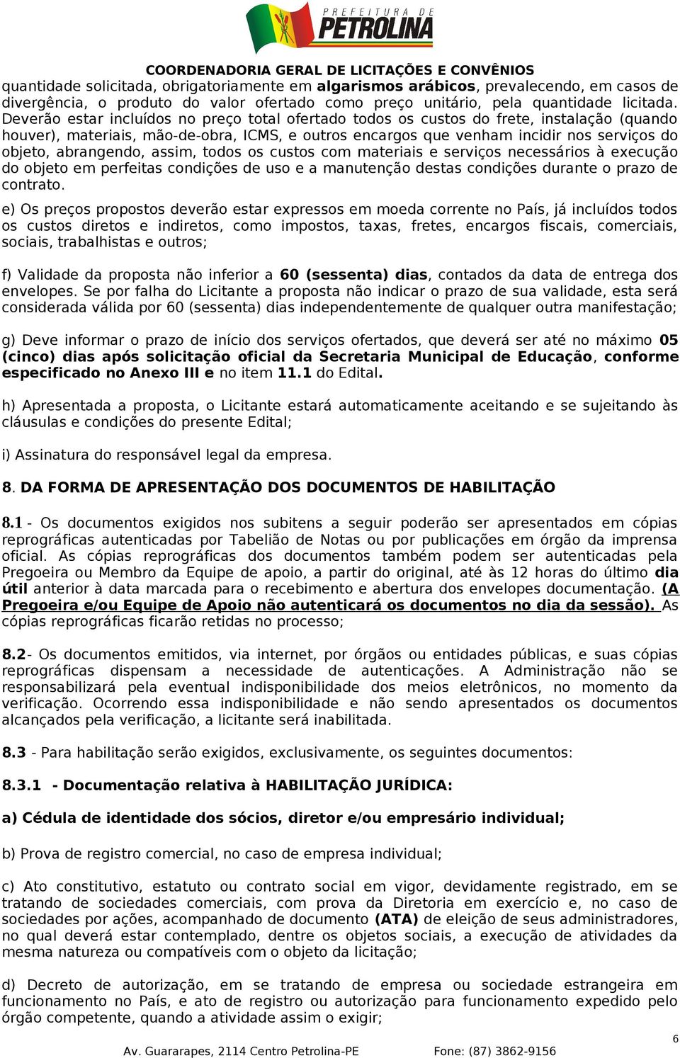 abrangendo, assim, todos os custos com materiais e serviços necessários à execução do objeto em perfeitas condições de uso e a manutenção destas condições durante o prazo de contrato.