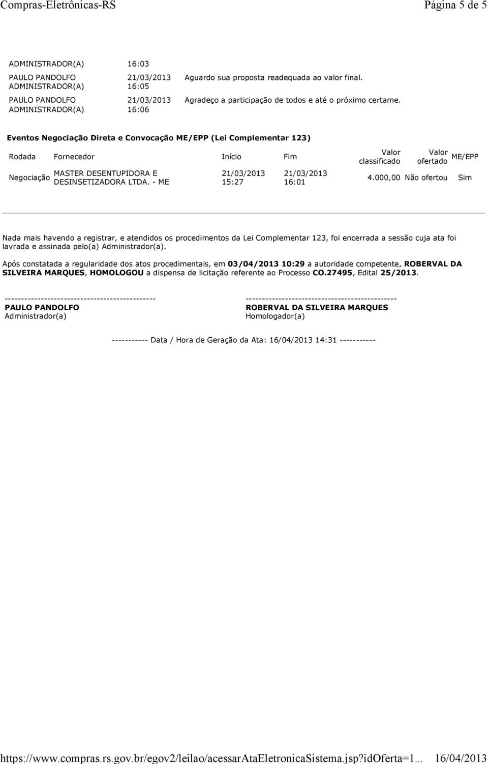 000,00 Não ofertou Nada mais havendo a registrar, e atendidos os procedimentos da Lei Complementar 123, foi encerrada a sessão cuja ata foi lavrada e assinada pelo(a) Administrador(a).