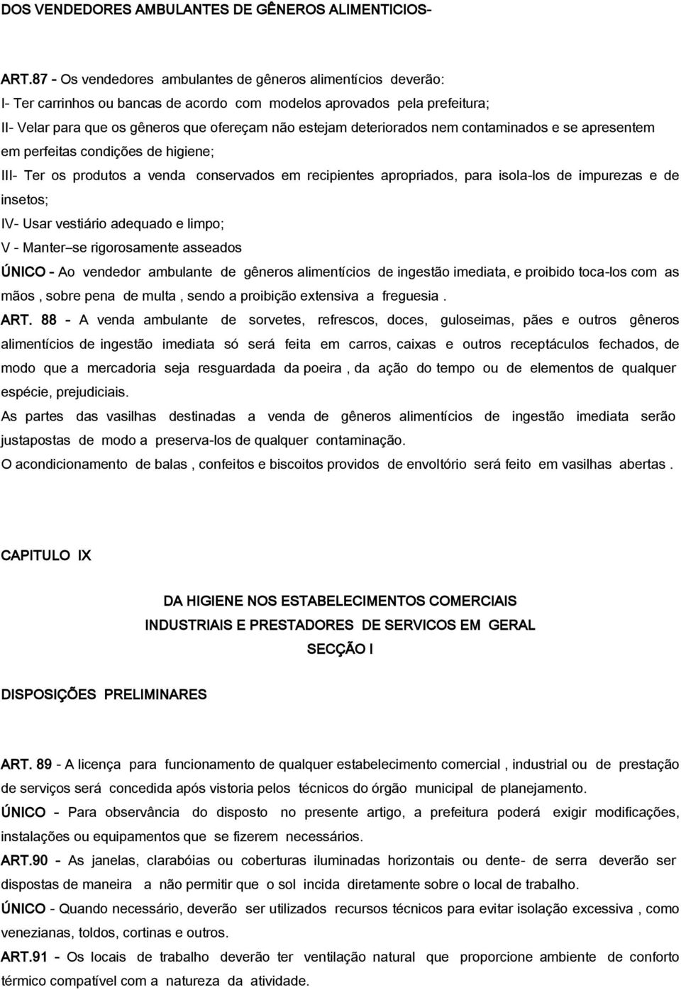 deteriorados nem contaminados e se apresentem em perfeitas condições de higiene; III- Ter os produtos a venda conservados em recipientes apropriados, para isola-los de impurezas e de insetos; IV-