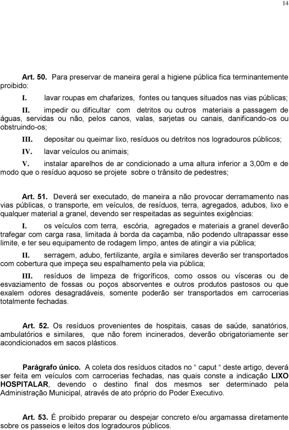 depositar ou queimar lixo, resíduos ou detritos nos logradouros públicos; lavar veículos ou animais; V.