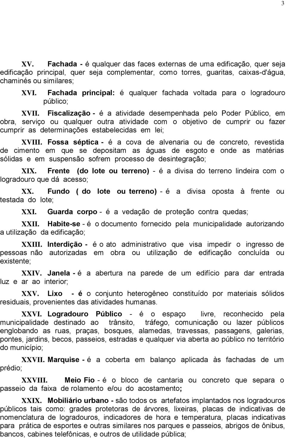 Fiscalização - é a atividade desempenhada pelo Poder Público, em obra, serviço ou qualquer outra atividade com o objetivo de cumprir ou fazer cumprir as determinações estabelecidas em lei; XVIII.