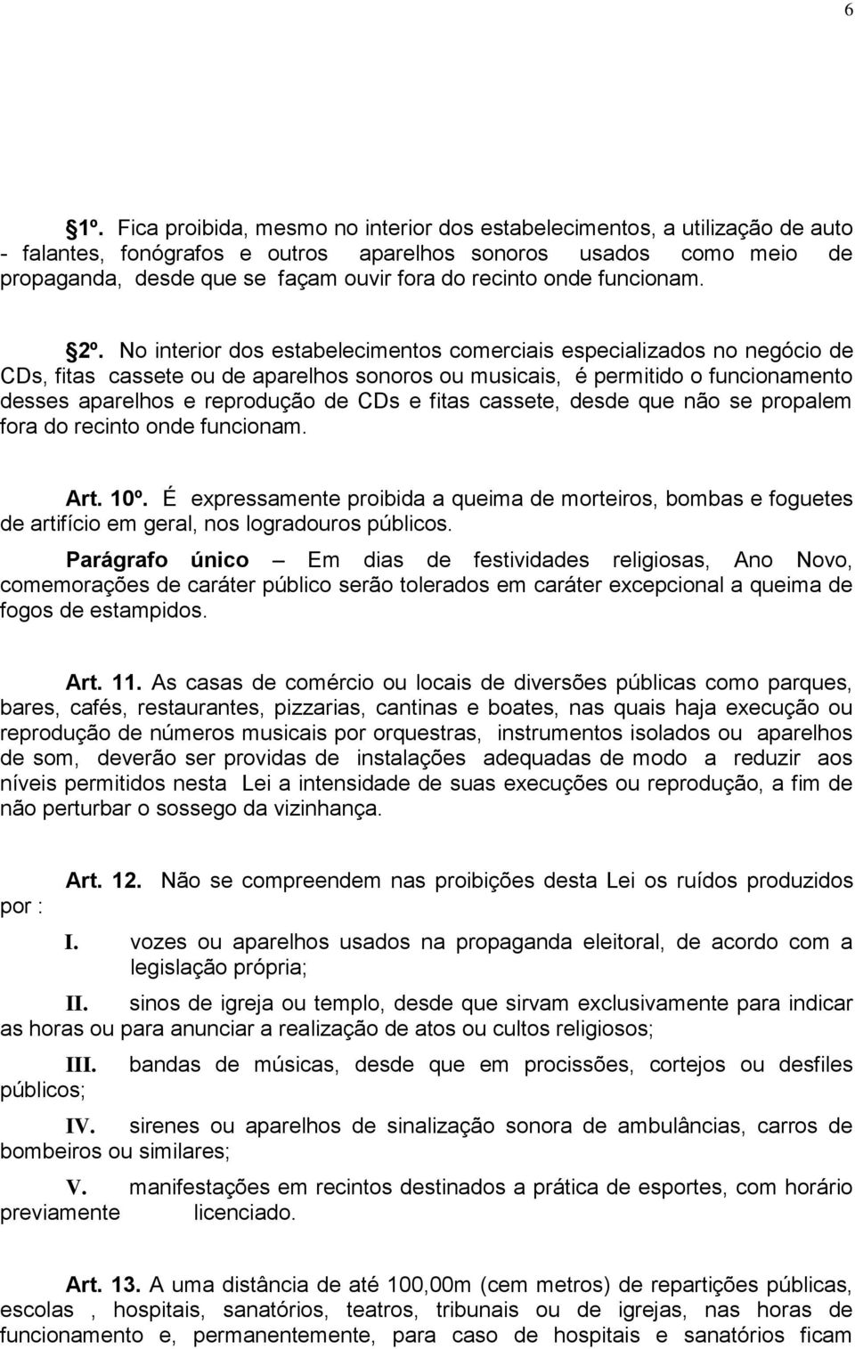 No interior dos estabelecimentos comerciais especializados no negócio de CDs, fitas cassete ou de aparelhos sonoros ou musicais, é permitido o funcionamento desses aparelhos e reprodução de CDs e