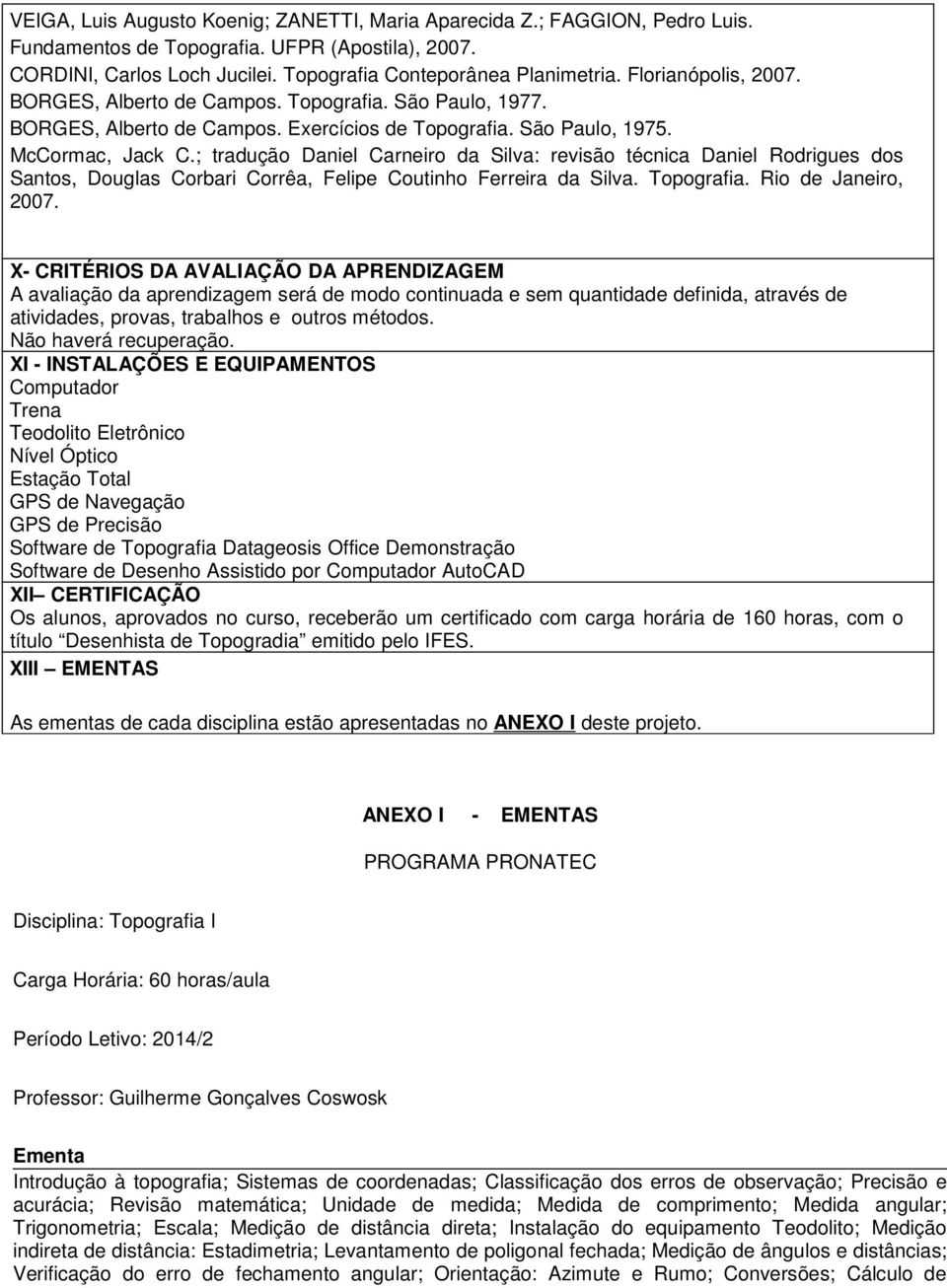 ; tradução Daniel Carneiro da Silva: revisão técnica Daniel Rodrigues dos Santos, Douglas Corbari Corrêa, Felipe Coutinho Ferreira da Silva. Topografia. Rio de Janeiro, 2007.