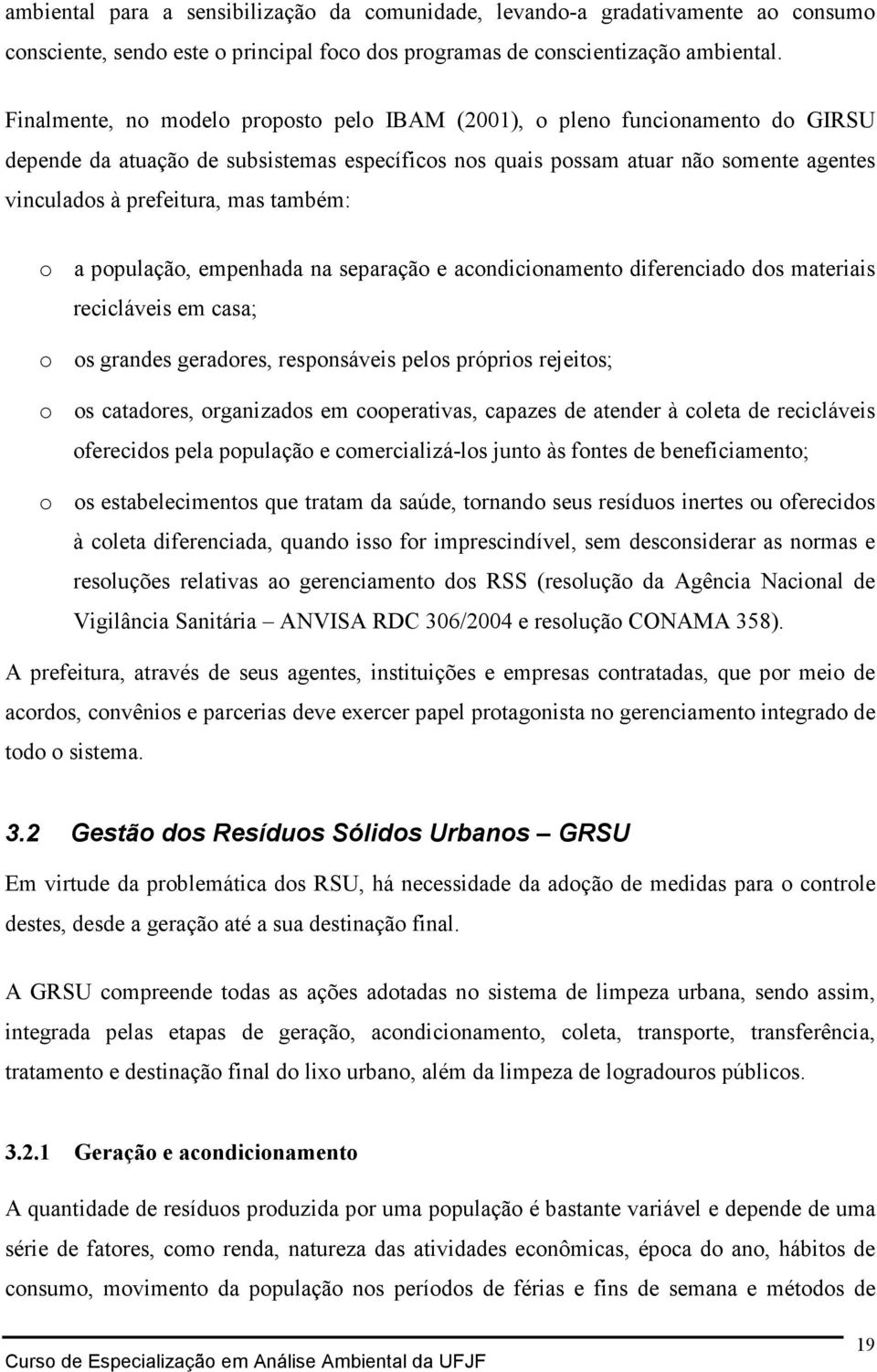 também: o a população, empenhada na separação e acondicionamento diferenciado dos materiais recicláveis em casa; o os grandes geradores, responsáveis pelos próprios rejeitos; o os catadores,