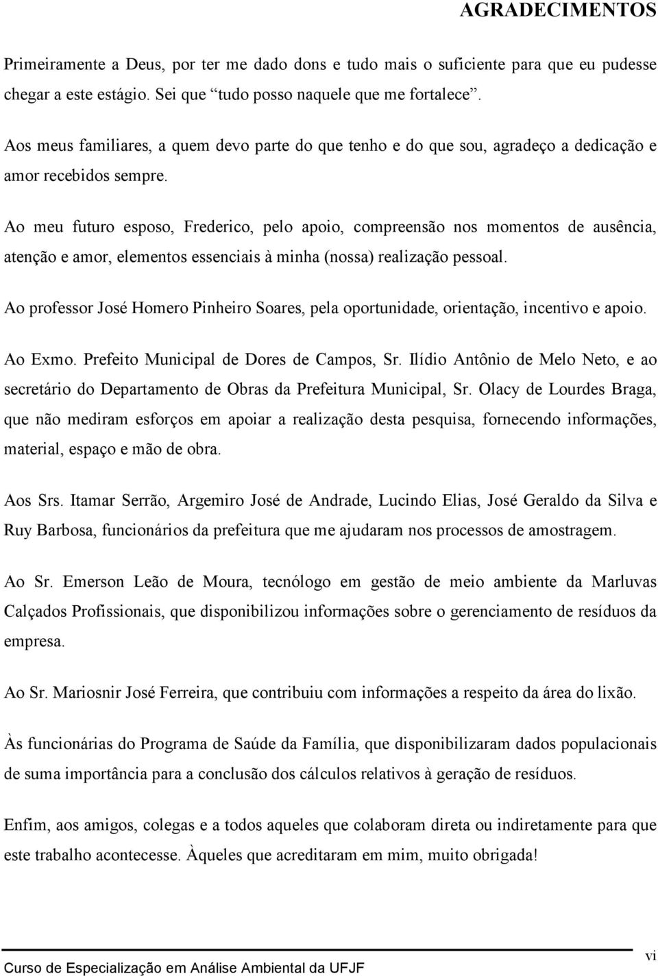 Ao meu futuro esposo, Frederico, pelo apoio, compreensão nos momentos de ausência, atenção e amor, elementos essenciais à minha (nossa) realização pessoal.