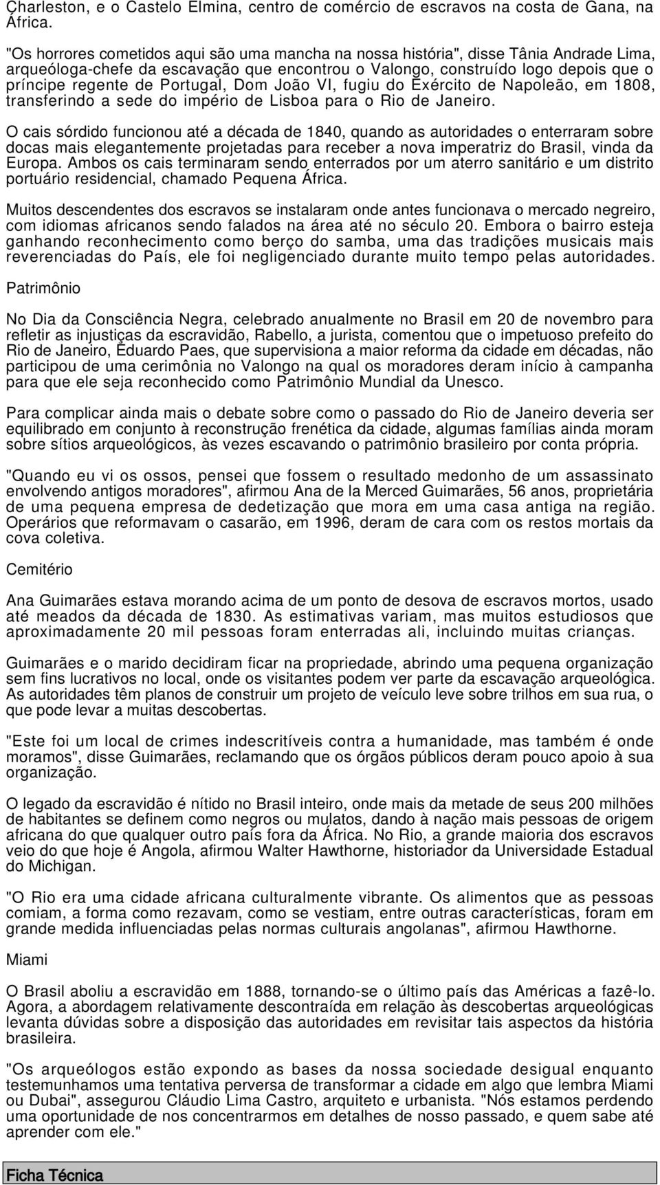 Portugal, Dom João VI, fugiu do Exército de Napoleão, em 1808, transferindo a sede do império de Lisboa para o Rio de Janeiro.