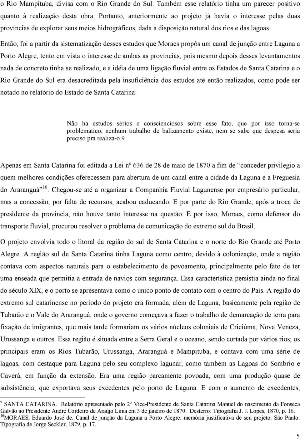 Então, foi a partir da sistematização desses estudos que Moraes propôs um canal de junção entre Laguna a Porto Alegre, tento em vista o interesse de ambas as províncias, pois mesmo depois desses