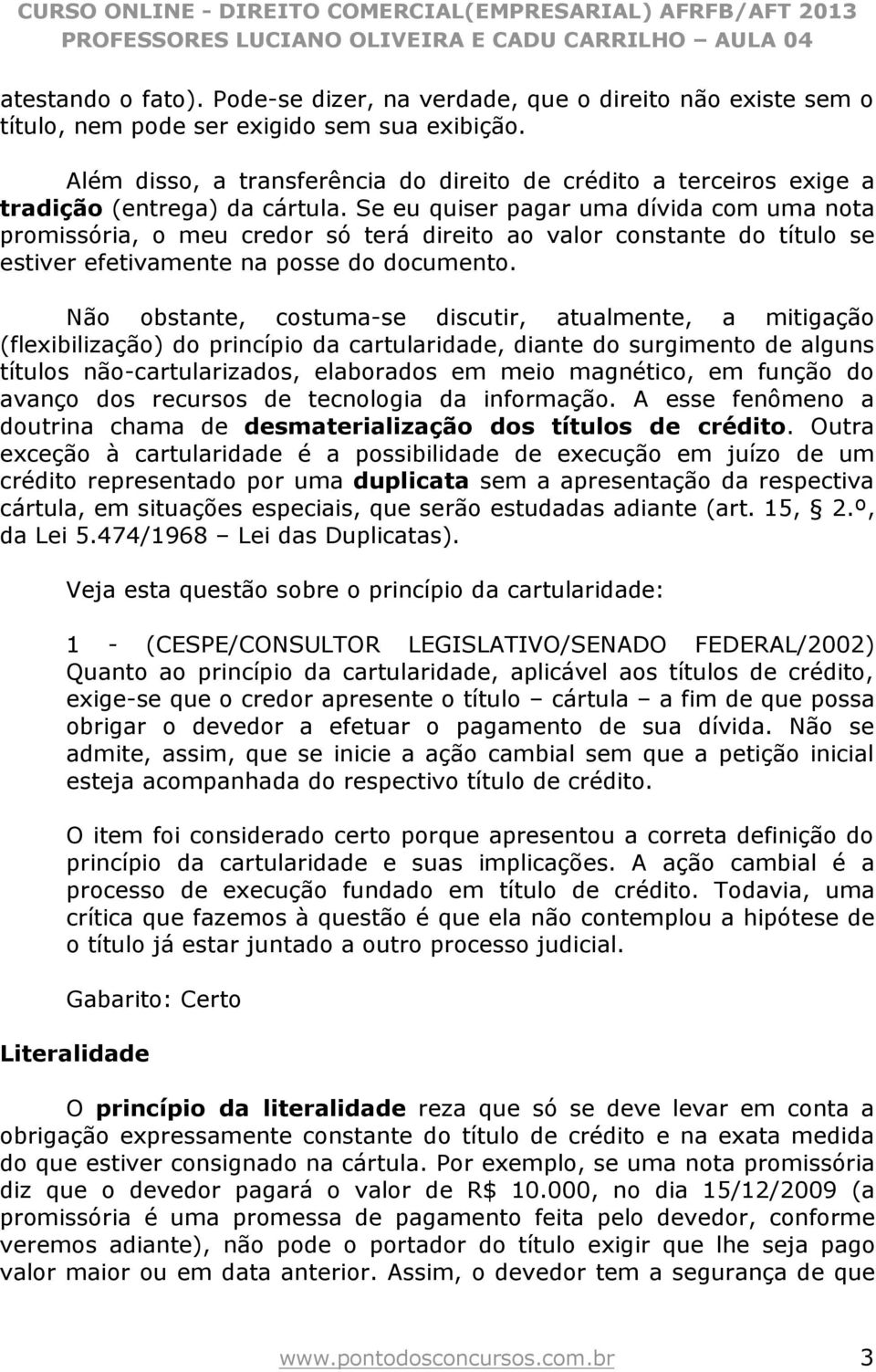 Se eu quiser pagar uma dívida com uma nota promissória, o meu credor só terá direito ao valor constante do título se estiver efetivamente na posse do documento.