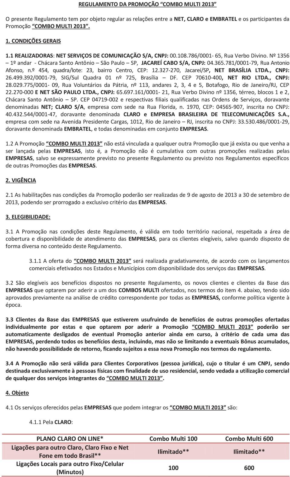 781/0001-79, Rua Antonio Afonso, n.º 454, quadra/lote: 23, bairro Centro, CEP: 12.327-270, Jacareí/SP, NET BRASÍLIA LTDA., CNPJ: 26.499.392/0001-79, SIG/Sul Quadra 01 nº 725, Brasília DF.