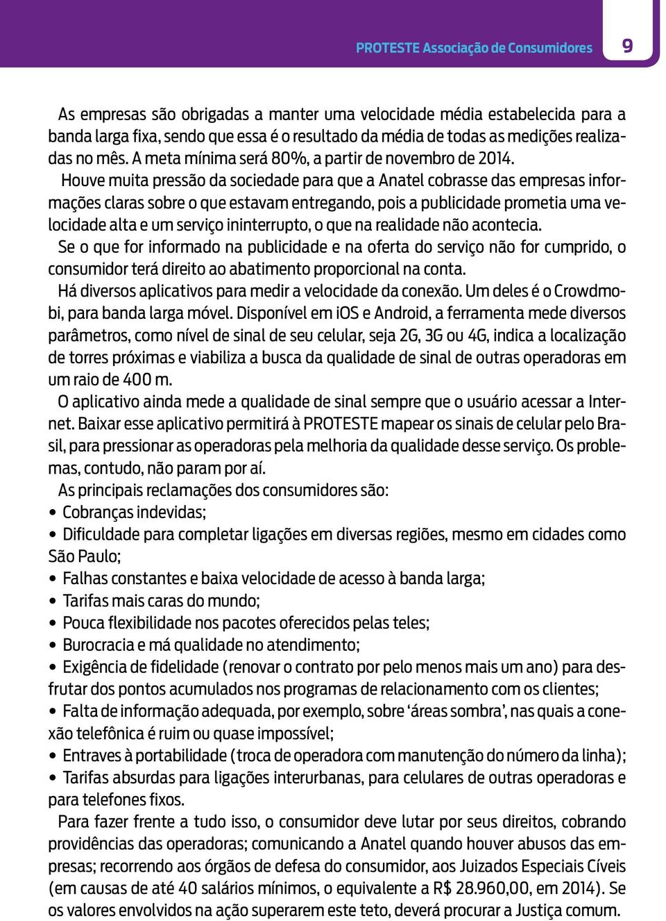 Houve muita pressão da sociedade para que a Anatel cobrasse das empresas informações claras sobre o que estavam entregando, pois a publicidade prometia uma velocidade alta e um serviço ininterrupto,