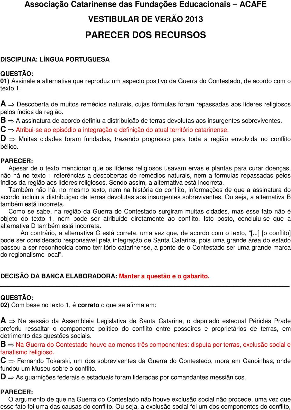 B A assinatura de acordo definiu a distribuição de terras devolutas aos insurgentes sobreviventes. C Atribui-se ao episódio a integração e definição do atual território catarinense.