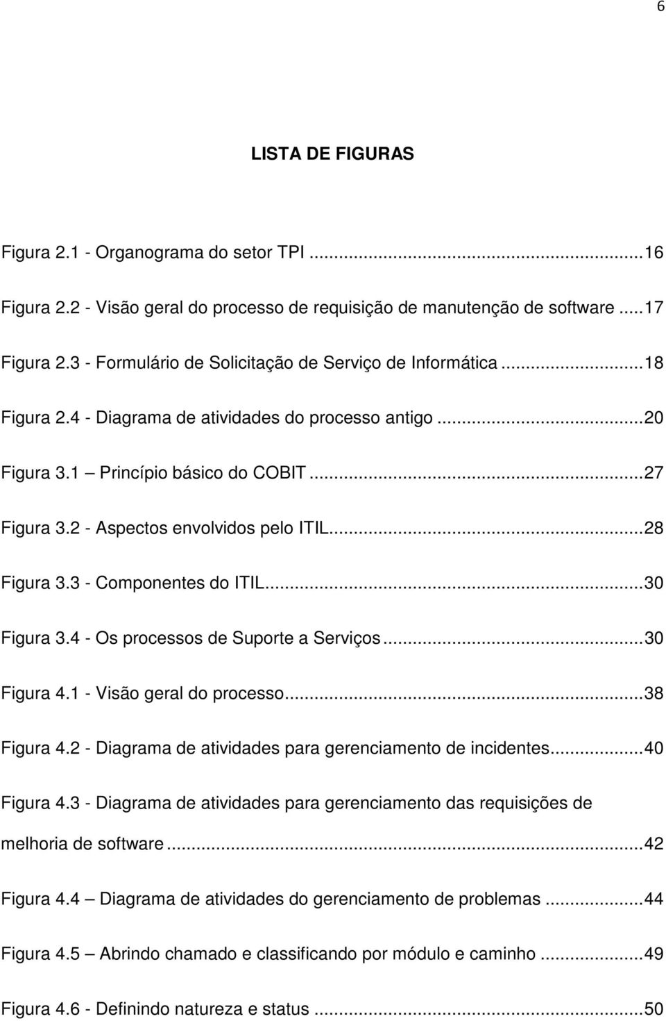2 - Aspectos envolvidos pelo ITIL... 28 Figura 3.3 - Componentes do ITIL... 30 Figura 3.4 - Os processos de Suporte a Serviços... 30 Figura 4.1 - Visão geral do processo... 38 Figura 4.