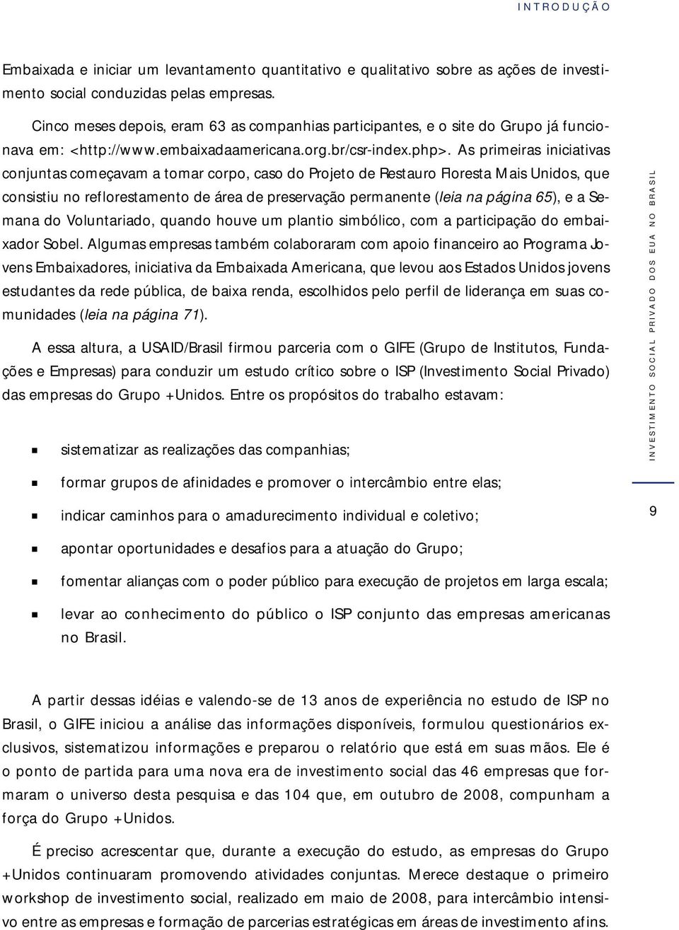 As primeiras iniciativas conjuntas começavam a tomar corpo, caso do Projeto de Restauro Floresta Mais Unidos, que consistiu no reflorestamento de área de preservação permanente (leia na página 65), e