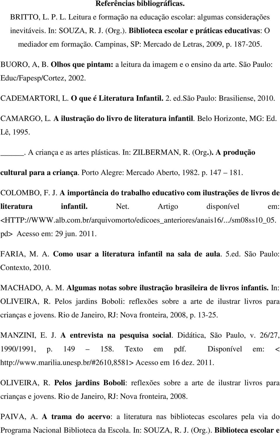 São Paulo: Educ/Fapesp/Cortez, 2002. CADEMARTORI, L. O que é Literatura Infantil. 2. ed.são Paulo: Brasiliense, 2010. CAMARGO, L. A ilustração do livro de literatura infantil. Belo Horizonte, MG: Ed.