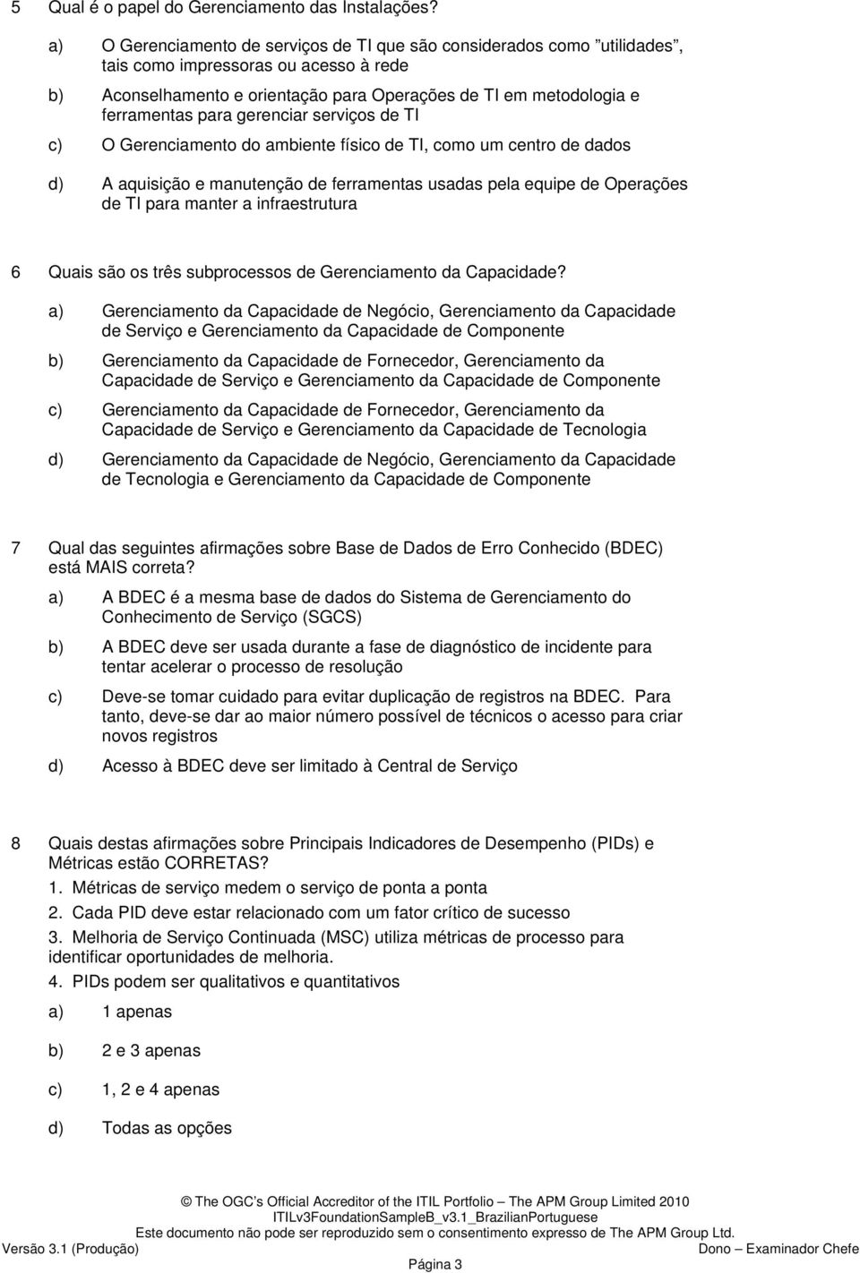 gerenciar serviços de TI c) O Gerenciamento do ambiente físico de TI, como um centro de dados d) A aquisição e manutenção de ferramentas usadas pela equipe de Operações de TI para manter a