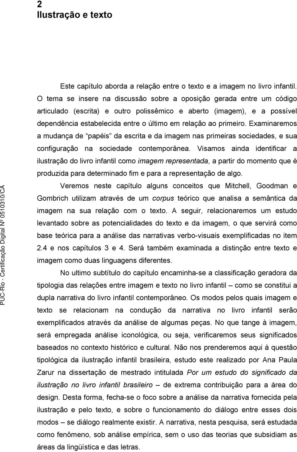 primeiro. Examinaremos a mudança de papéis da escrita e da imagem nas primeiras sociedades, e sua configuração na sociedade contemporânea.