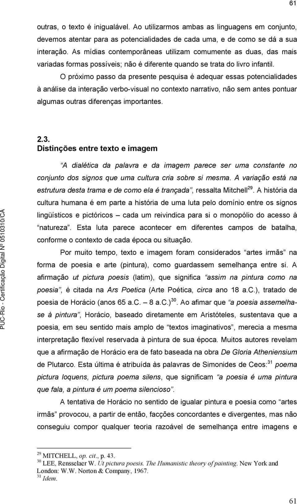 O próximo passo da presente pesquisa é adequar essas potencialidades à análise da interação verbo-visual no contexto narrativo, não sem antes pontuar algumas outras diferenças importantes. 2.3.