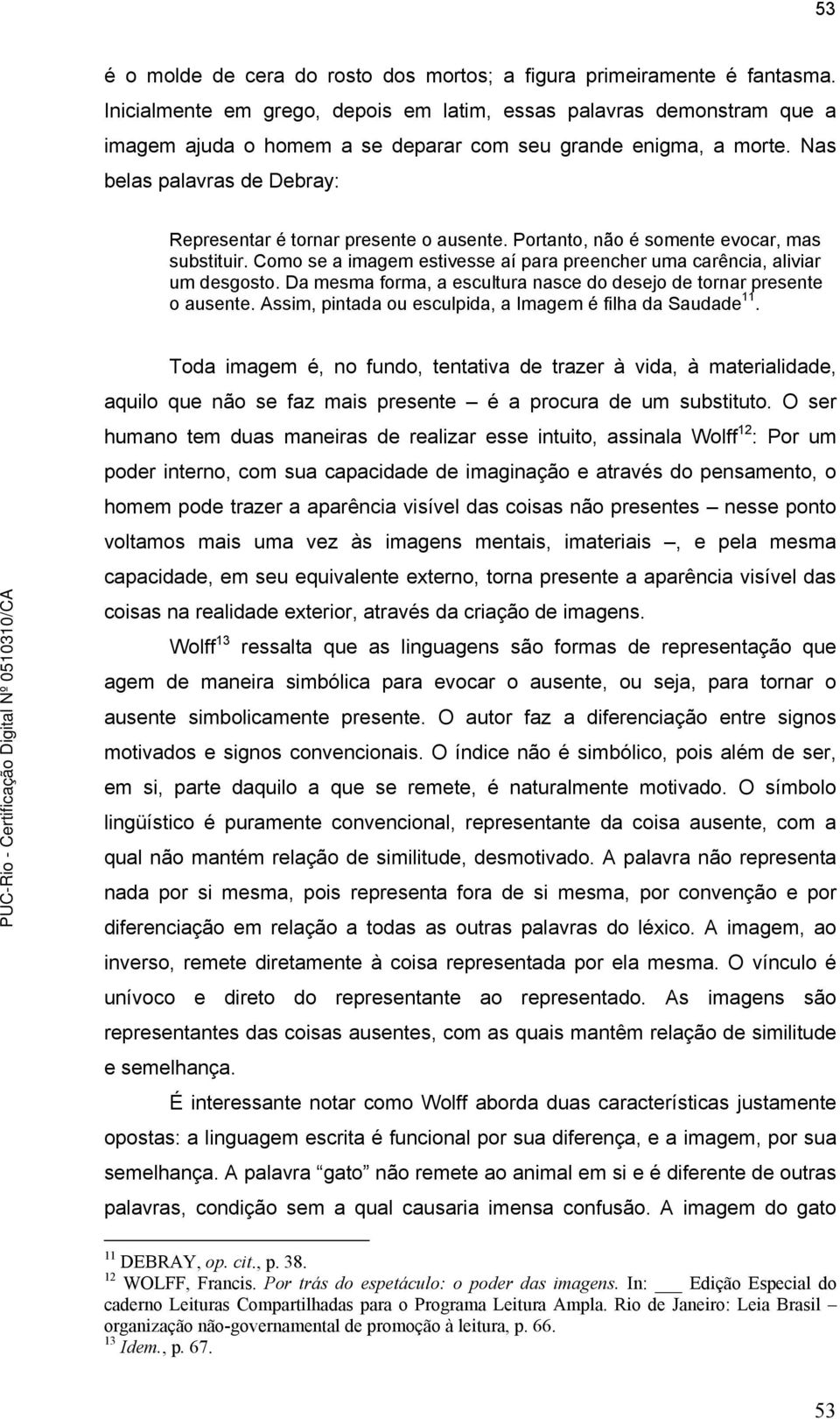 Nas belas palavras de Debray: Representar é tornar presente o ausente. Portanto, não é somente evocar, mas substituir. Como se a imagem estivesse aí para preencher uma carência, aliviar um desgosto.