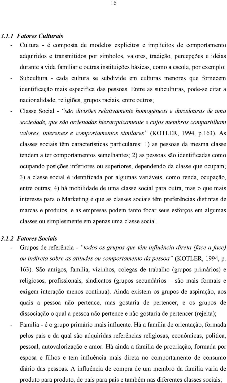 Entre as subculturas, pode-se citar a nacionalidade, religiões, grupos raciais, entre outros; - Classe Social - são divisões relativamente homogêneas e duradouras de uma sociedade, que são ordenadas