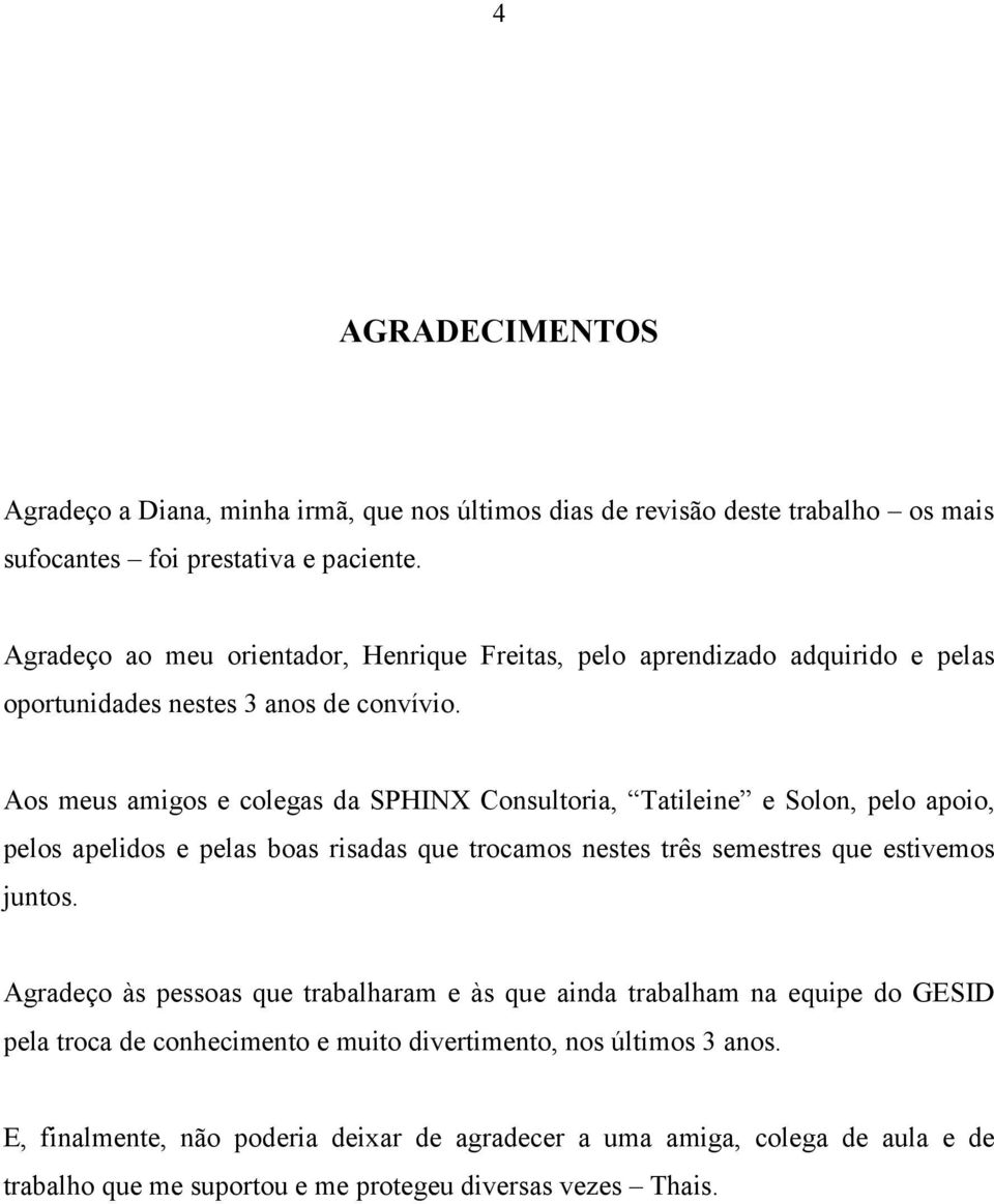 Aos meus amigos e colegas da SPHINX Consultoria, Tatileine e Solon, pelo apoio, pelos apelidos e pelas boas risadas que trocamos nestes três semestres que estivemos juntos.