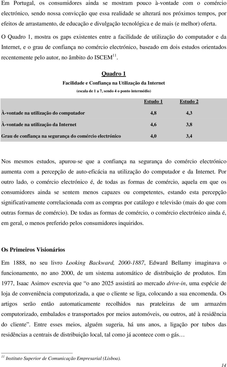 O Quadro 1, mostra os gaps existentes entre a facilidade de utilização do computador e da Internet, e o grau de confiança no comércio electrónico, baseado em dois estudos orientados recentemente pelo