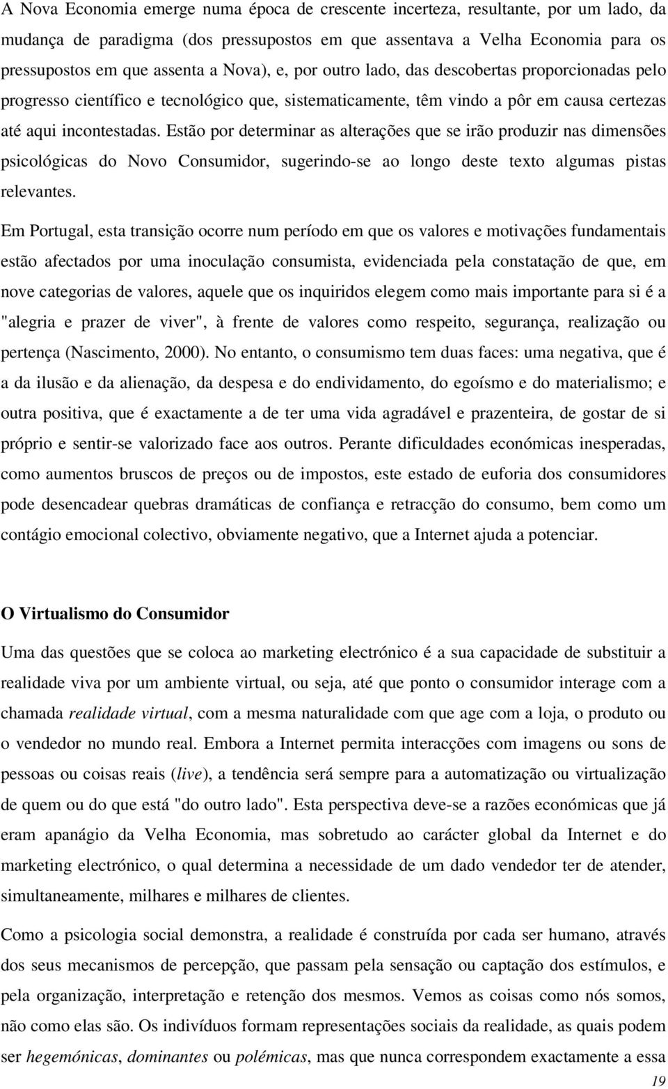 Estão por determinar as alterações que se irão produzir nas dimensões psicológicas do Novo Consumidor, sugerindo-se ao longo deste texto algumas pistas relevantes.