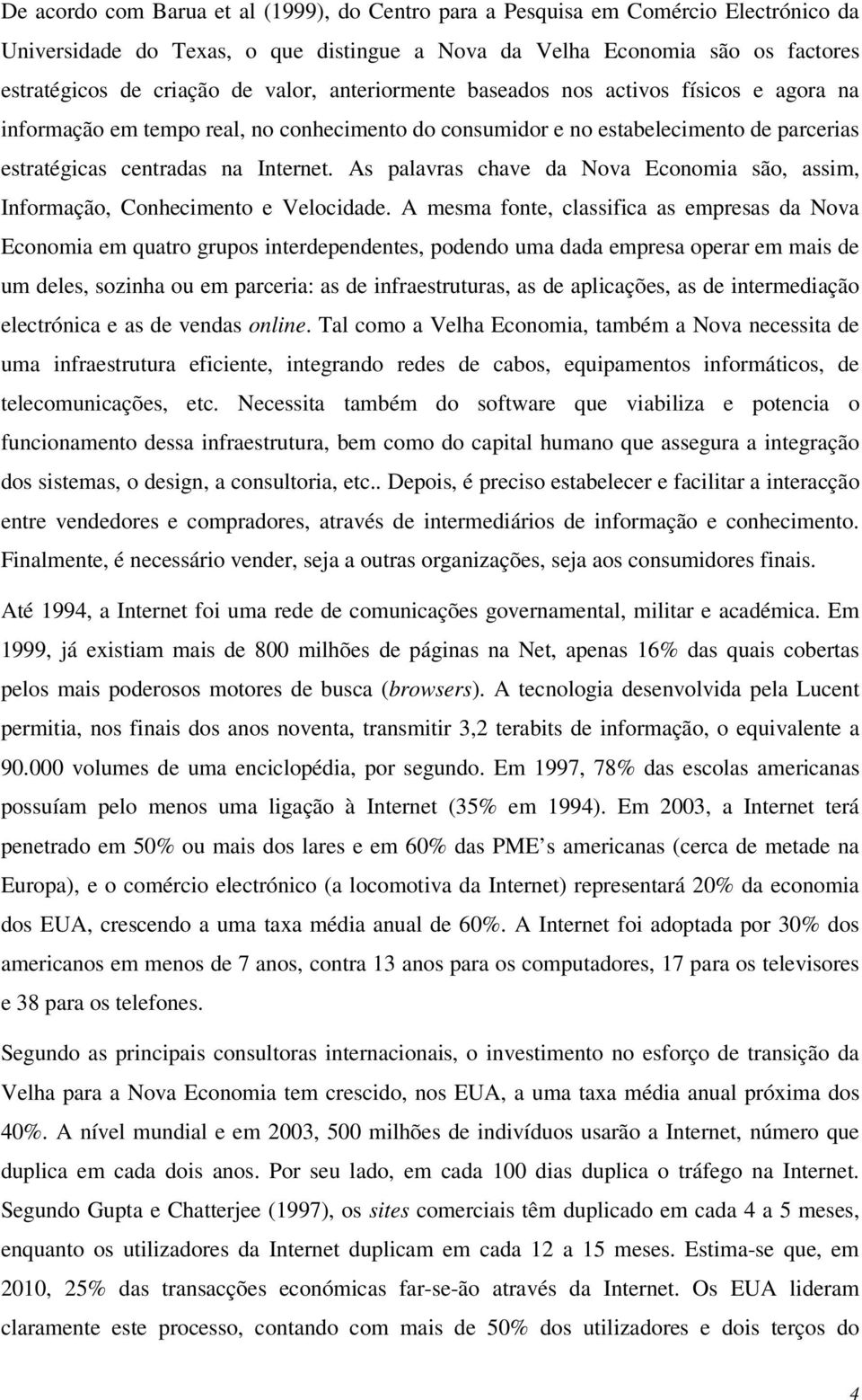 As palavras chave da Nova Economia são, assim, Informação, Conhecimento e Velocidade.