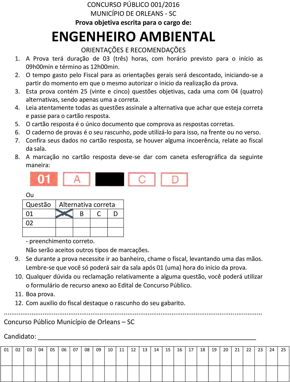 O tempo gasto pelo Fiscal para as orientações gerais será descontado, iniciando-se a partir do momento em que o mesmo autorizar o inicio da realização da prova. 3.