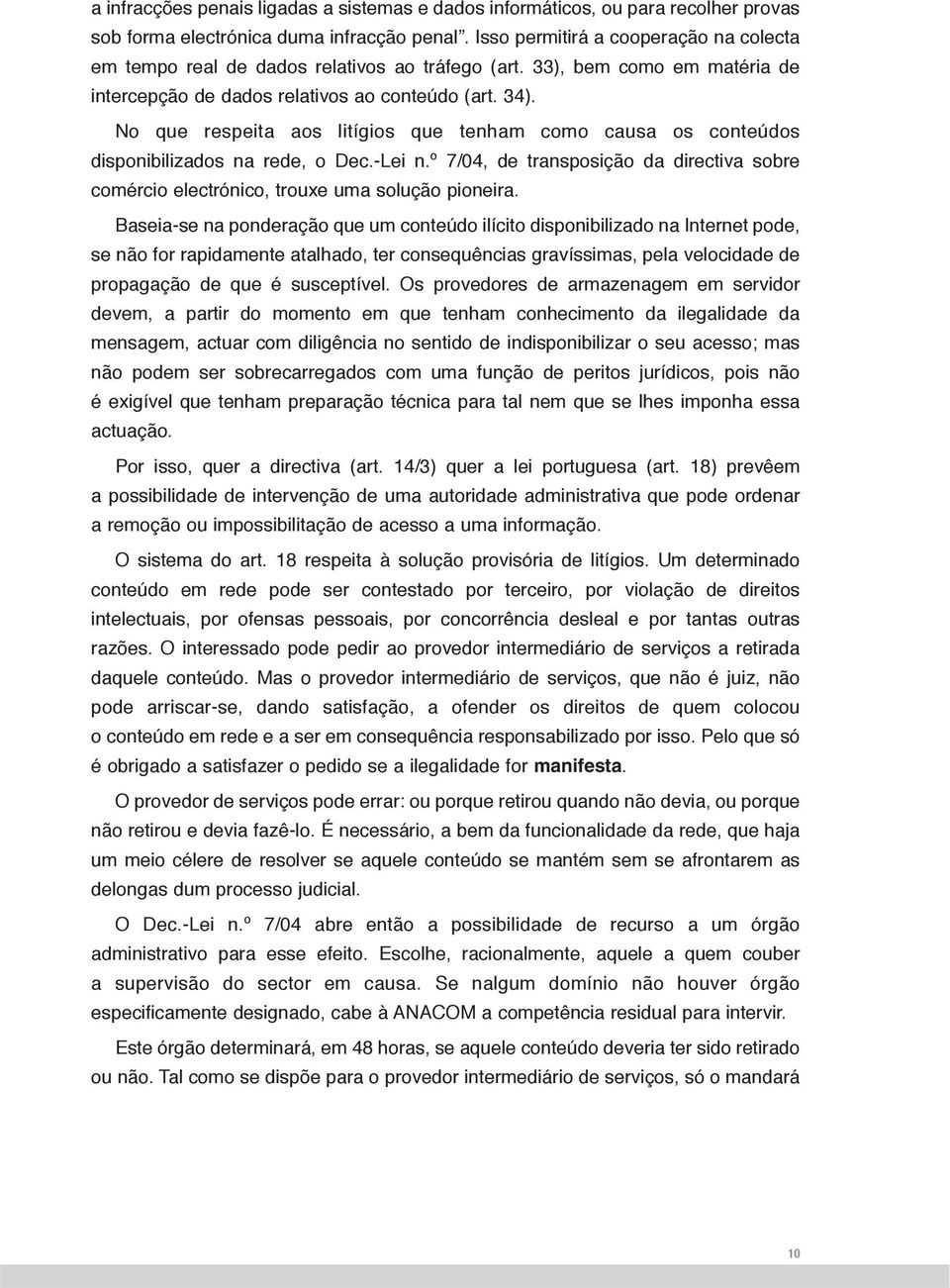 No que respeita aos litígios que tenham como causa os conteúdos disponibilizados na rede, o Dec.-Lei n.º 7/04, de transposição da directiva sobre comércio electrónico, trouxe uma solução pioneira.