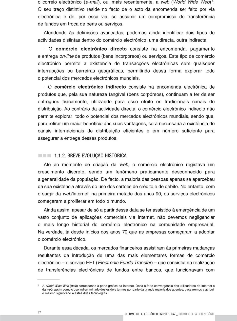 Atendendo às definições avançadas, podemos ainda identificar dois tipos de actividades distintas dentro do comércio electrónico: uma directa, outra indirecta.