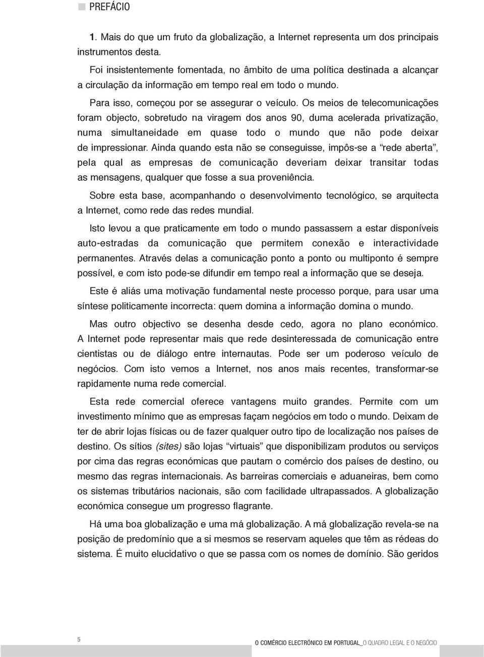 Os meios de telecomunicações foram objecto, sobretudo na viragem dos anos 90, duma acelerada privatização, numa simultaneidade em quase todo o mundo que não pode deixar de impressionar.