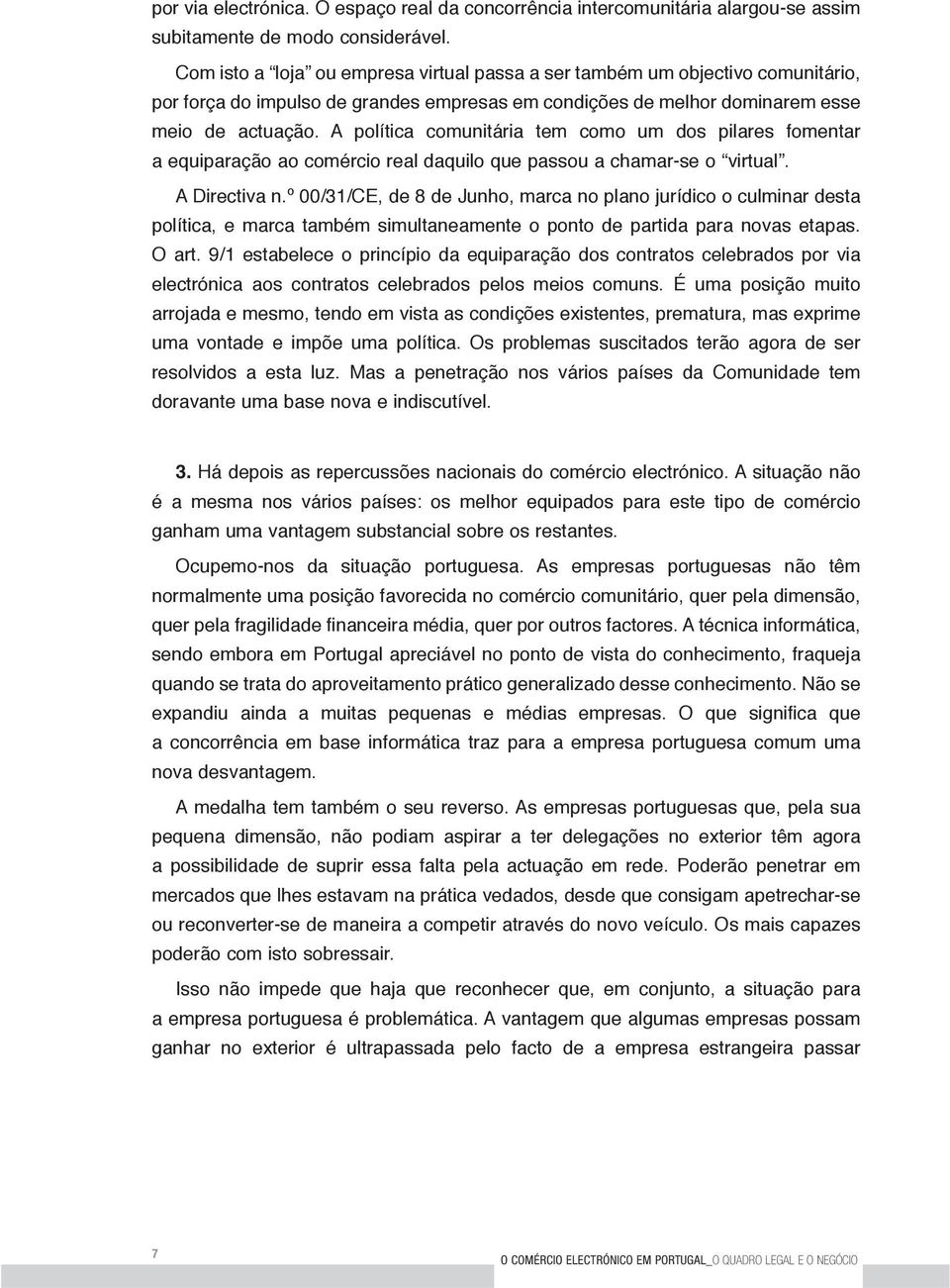 A política comunitária tem como um dos pilares fomentar a equiparação ao comércio real daquilo que passou a chamar-se o virtual. A Directiva n.