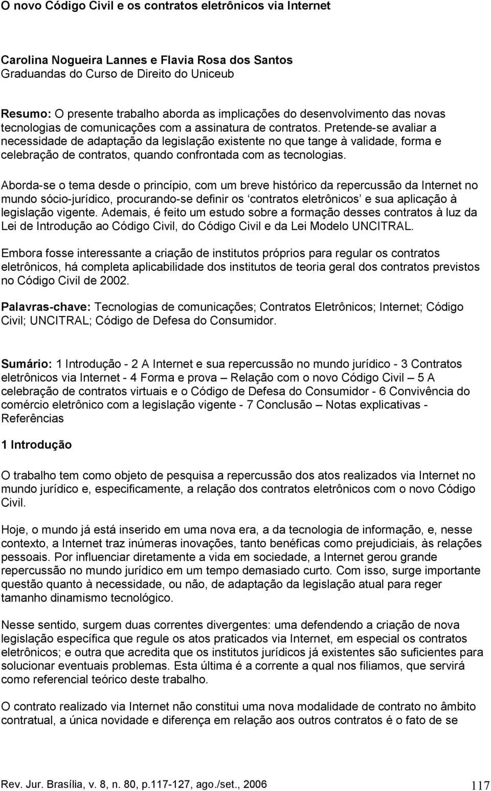 Pretende-se avaliar a necessidade de adaptação da legislação existente no que tange à validade, forma e celebração de contratos, quando confrontada com as tecnologias.