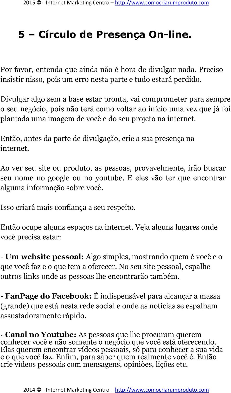 Então, antes da parte de divulgação, crie a sua presença na internet. Ao ver seu site ou produto, as pessoas, provavelmente, irão buscar seu nome no google ou no youtube.