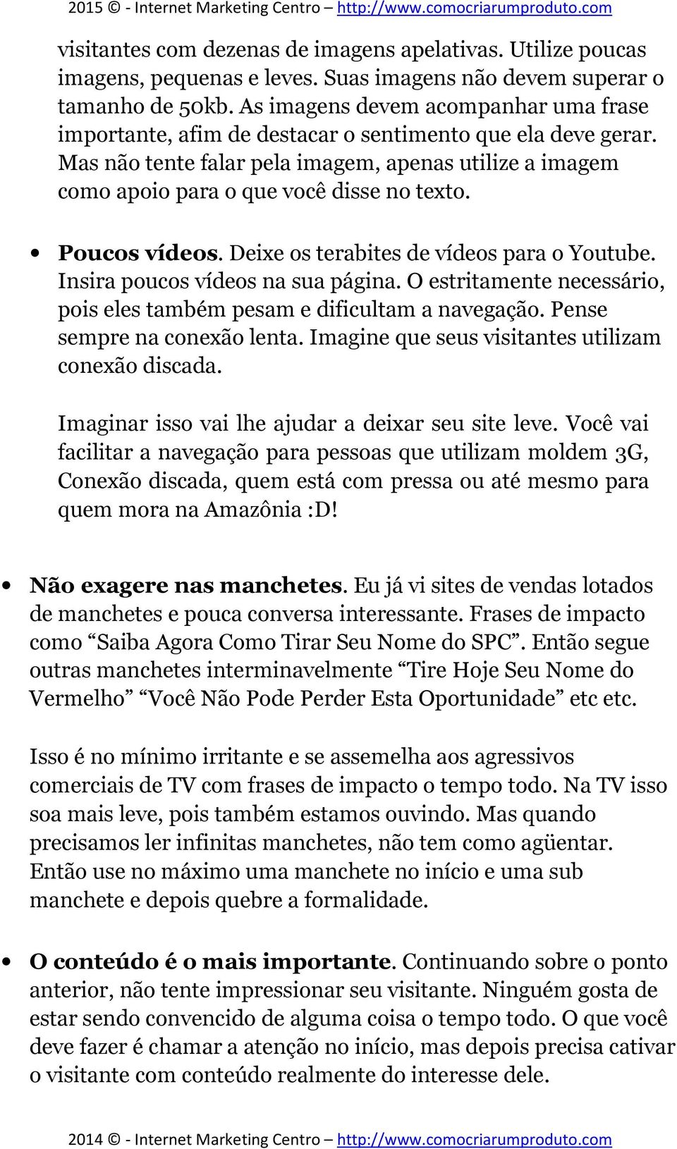 Poucos vídeos. Deixe os terabites de vídeos para o Youtube. Insira poucos vídeos na sua página. O estritamente necessário, pois eles também pesam e dificultam a navegação.