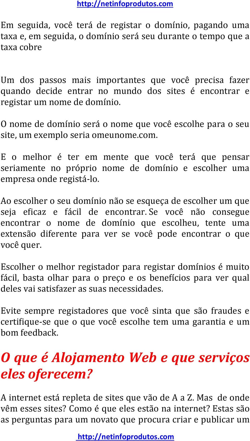 E o melhor é ter em mente que você terá que pensar seriamente no próprio nome de domínio e escolher uma empresa onde registá-lo.