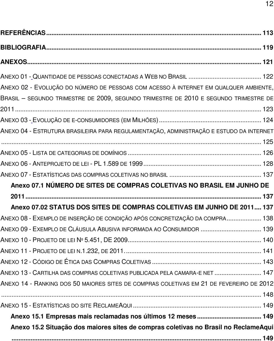 .. 123 ANEXO 03 - EVOLUÇÃO DE E-CONSUMIDORES (EM MILHÕES)... 124 ANEXO 04 - ESTRUTURA BRASILEIRA PARA REGULAMENTAÇÃO, ADMINISTRAÇÃO E ESTUDO DA INTERNET.