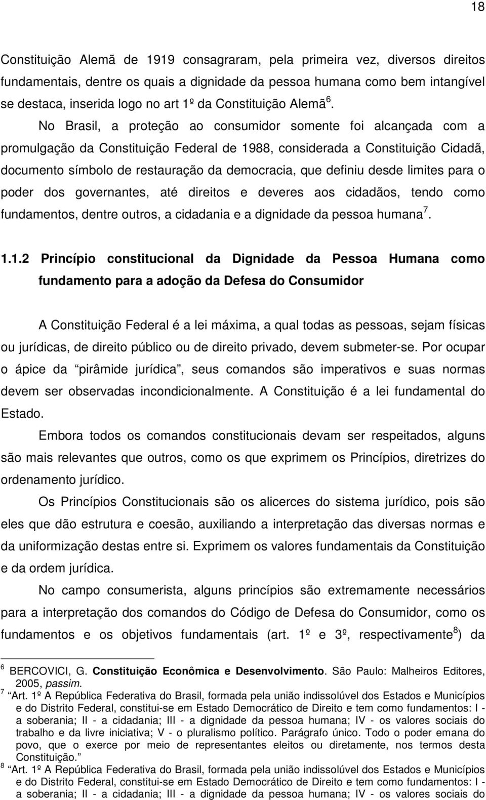 No Brasil, a proteção ao consumidor somente foi alcançada com a promulgação da Constituição Federal de 1988, considerada a Constituição Cidadã, documento símbolo de restauração da democracia, que