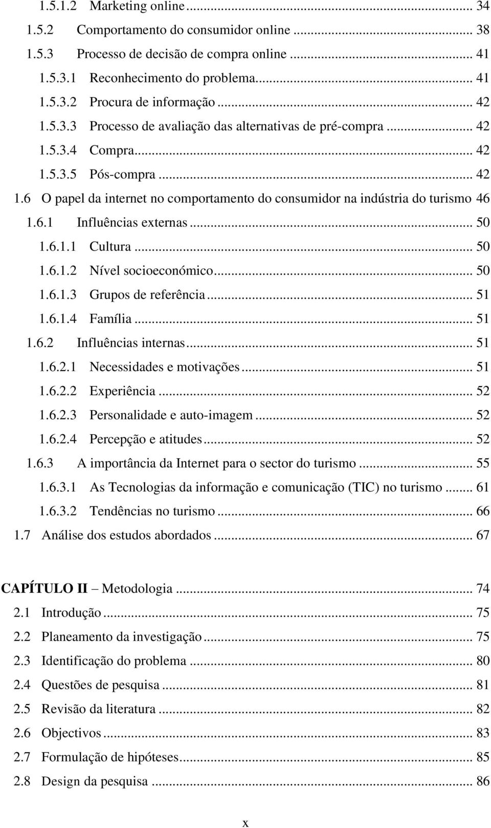 6.1 Influências externas... 50 1.6.1.1 Cultura... 50 1.6.1.2 Nível socioeconómico... 50 1.6.1.3 Grupos de referência... 51 1.6.1.4 Família... 51 1.6.2 Influências internas... 51 1.6.2.1 Necessidades e motivações.