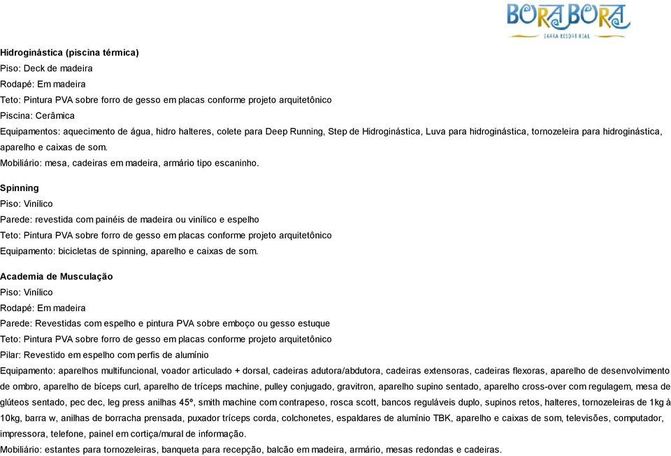 Spinning Piso: Vinílico Parede: revestida com painéis de madeira ou vinílico e espelho Equipamento: bicicletas de spinning, aparelho e caixas de som.