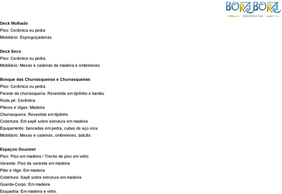 Parede da churrasqueira: Revestida em tijolinho e bambu Roda pé: Cerâmica Pilares e Vigas: Madeira Churrasqueira: Revestida em tijolinho Cobertura: Em sapê sobre