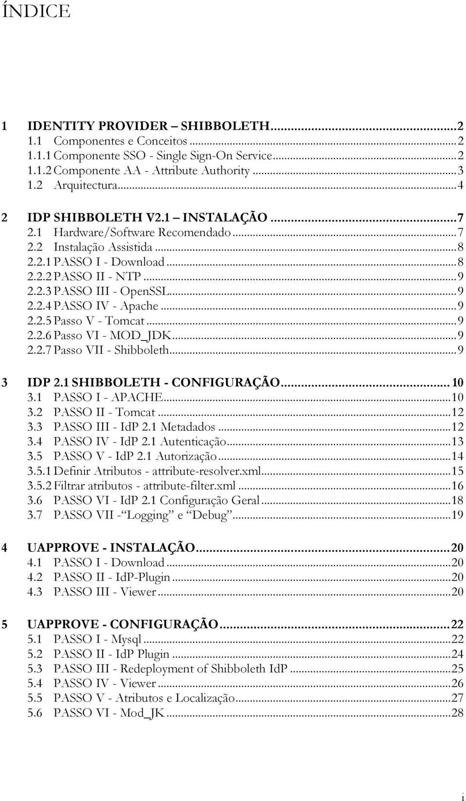 .. 9 2.2.5 Passo V - Tomcat... 9 2.2.6 Passo VI - MOD_JDK... 9 2.2.7 Passo VII - Shibboleth... 9 3 IDP 2.1 SHIBBOLETH - CONFIGURAÇÃO... 10 3.1 PASSO I - APACHE... 10 3.2 PASSO II - Tomcat... 12 3.